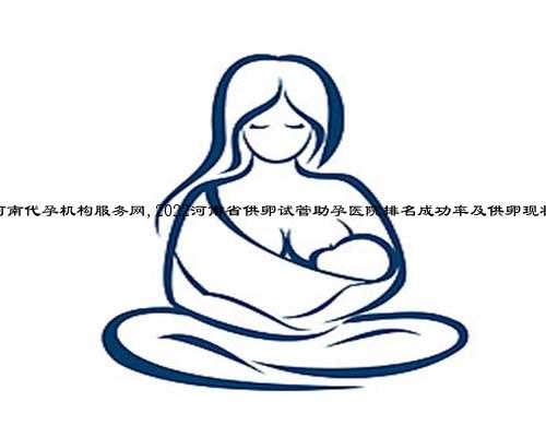 河南代孕机构服务网,2022河南省供卵试管助孕医院排名成功率及供卵现状