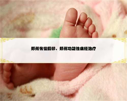 郑州有偿捐卵，郑州功能性痛经治疗